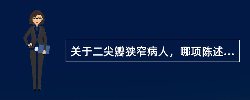 关于二尖瓣狭窄病人，哪项陈述错误（）