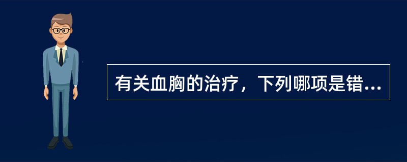 有关血胸的治疗，下列哪项是错误的（）