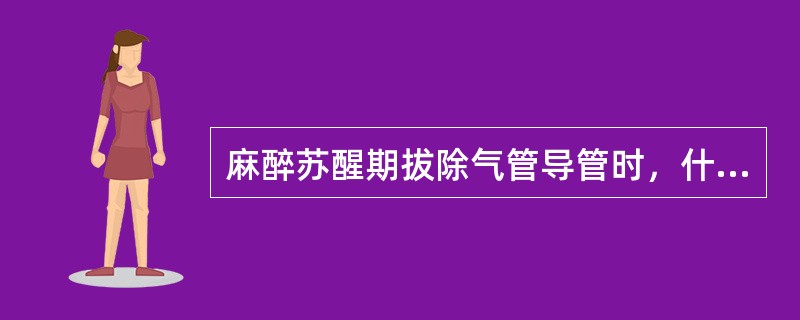 麻醉苏醒期拔除气管导管时，什么时机较佳（）