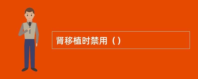 肾移植时禁用（）