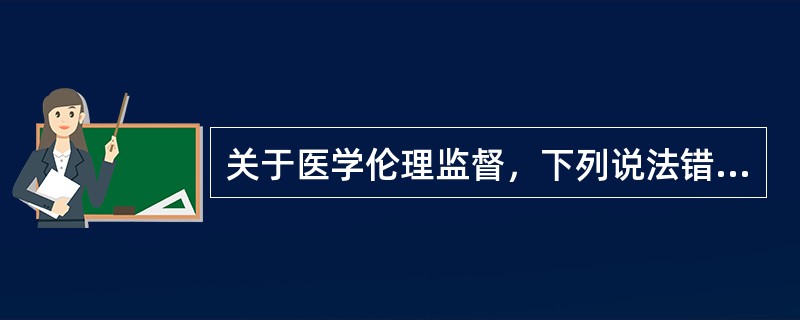 关于医学伦理监督，下列说法错误的是（）