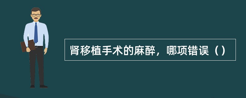 肾移植手术的麻醉，哪项错误（）