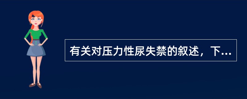 有关对压力性尿失禁的叙述，下列错误的是（）