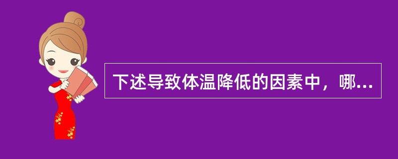 下述导致体温降低的因素中，哪项易导致心律失常（）