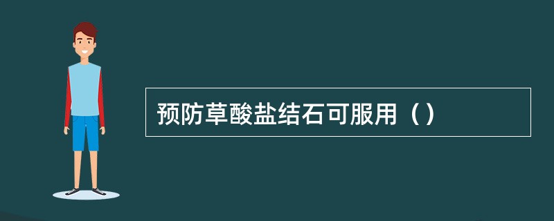 预防草酸盐结石可服用（）