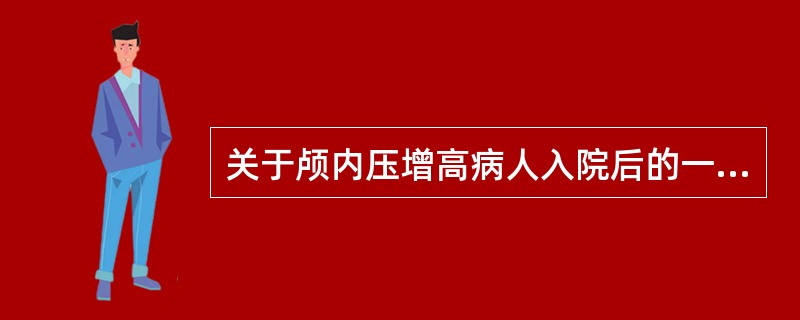 关于颅内压增高病人入院后的一般处理，下列哪些是不正确的（）