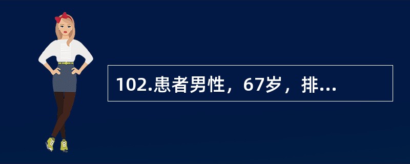 102.患者男性，67岁，排尿不畅1年，夜尿3次，伴尿频。无尿痛和肉眼血尿。否认糖尿病、高血压、脑血管意外病史。体检：体温36.6℃，脉搏88次／分，呼吸20次／分，血压130/80mmHg。患者经多