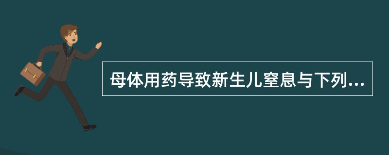 母体用药导致新生儿窒息与下列哪项无关（）