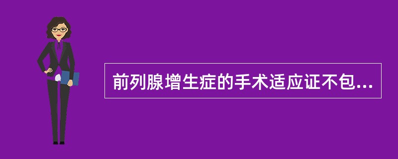 前列腺增生症的手术适应证不包括（）