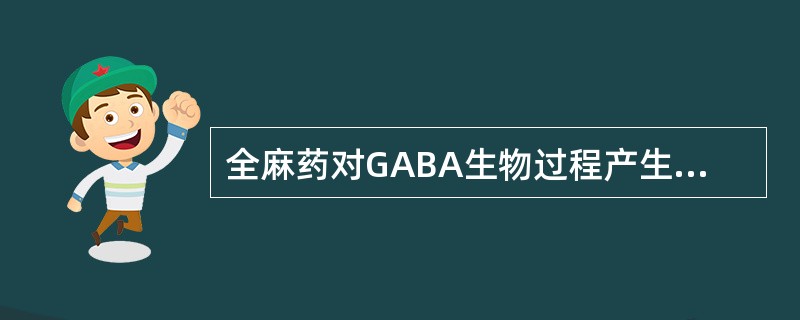 全麻药对GABA生物过程产生明显影响，但应除外（）