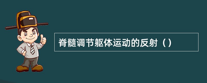 脊髓调节躯体运动的反射（）