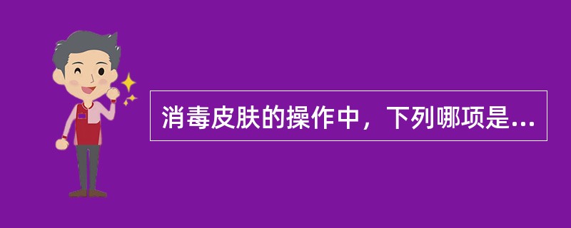 消毒皮肤的操作中，下列哪项是错误的（）