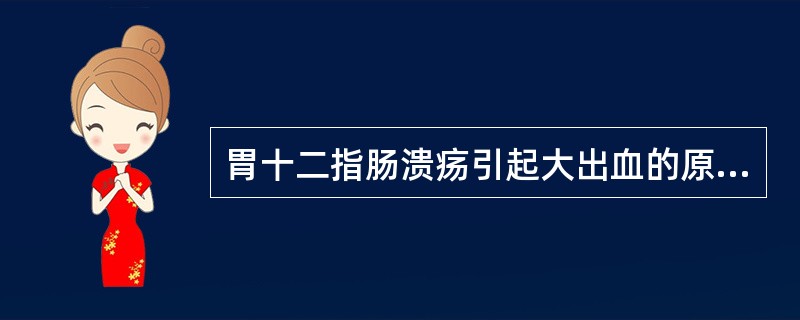 胃十二指肠溃疡引起大出血的原因是（）