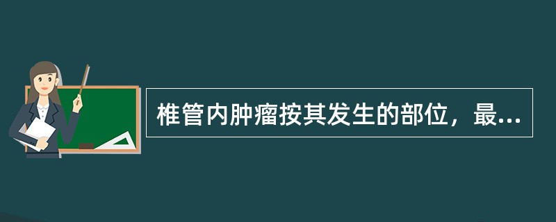 椎管内肿瘤按其发生的部位，最多见于（）