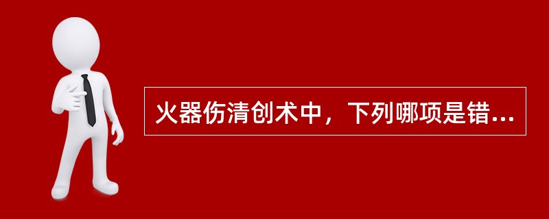 火器伤清创术中，下列哪项是错误的（）