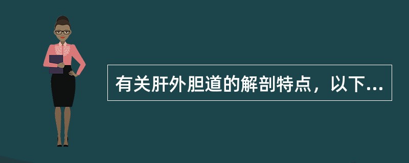 有关肝外胆道的解剖特点，以下哪项是错误的（）