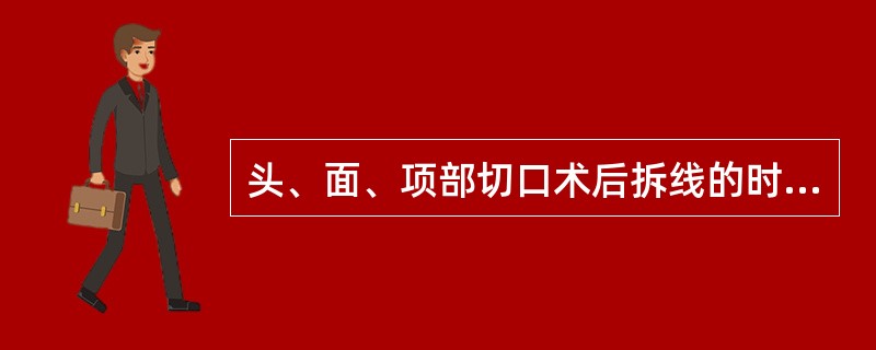 头、面、项部切口术后拆线的时间是（）