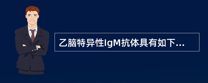 乙脑特异性IgM抗体具有如下特征（）