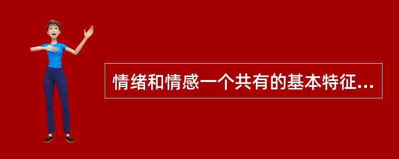 情绪和情感一个共有的基本特征是（）