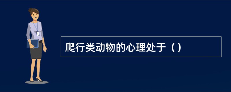 爬行类动物的心理处于（）