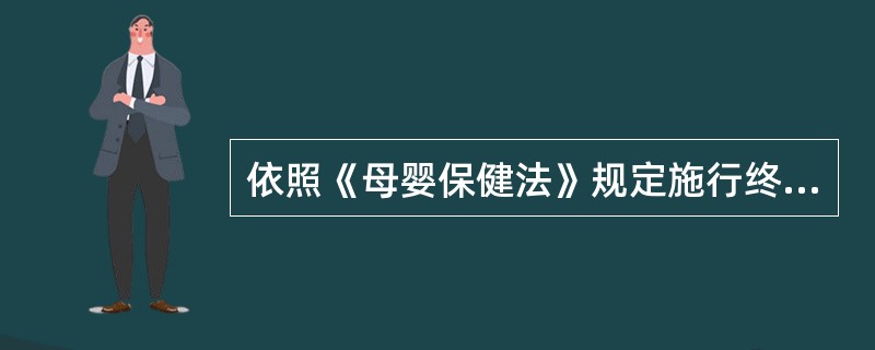 依照《母婴保健法》规定施行终止妊娠或者结扎手术，应当经（）