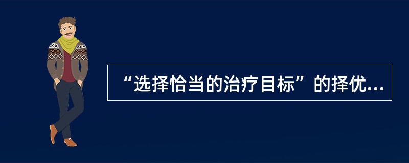 “选择恰当的治疗目标”的择优准则要求医务人员应结合以下哪些因素综合考虑：