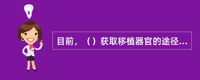 目前，（）获取移植器官的途径为人类道德所完全否定。