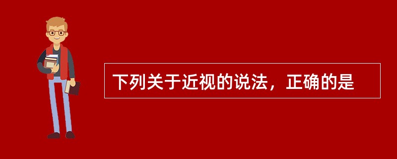 下列关于近视的说法，正确的是