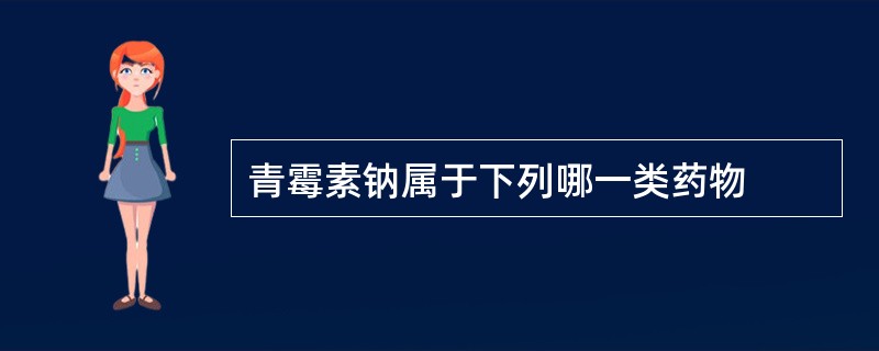 青霉素钠属于下列哪一类药物