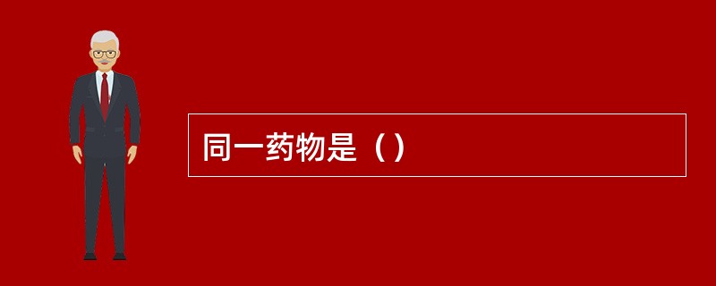 同一药物是（）