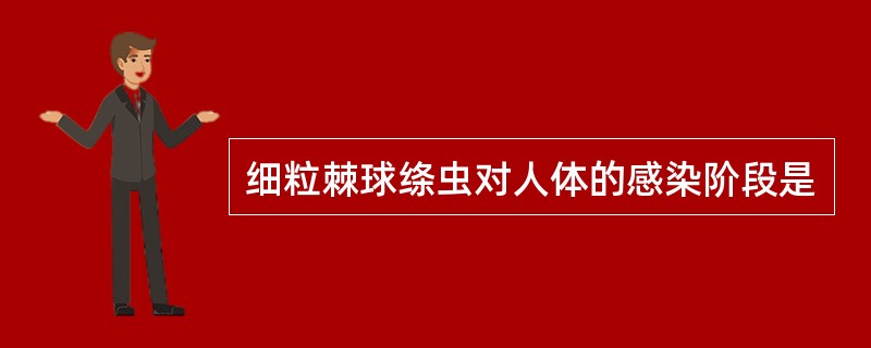 细粒棘球绦虫对人体的感染阶段是