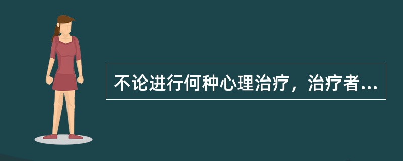 不论进行何种心理治疗，治疗者均应遵守下列原则，但除外（）