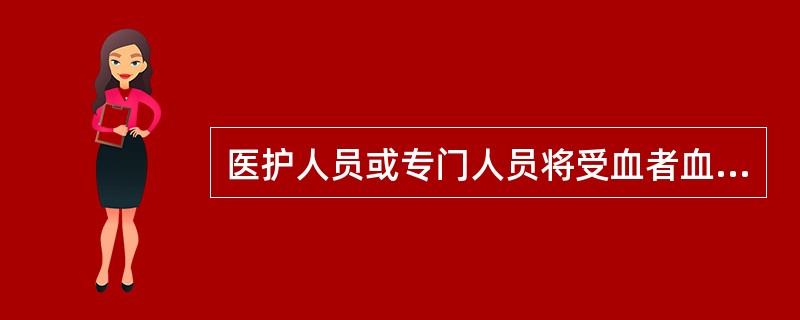 医护人员或专门人员将受血者血样与输血申请单送交输血科应由谁逐项核对（）