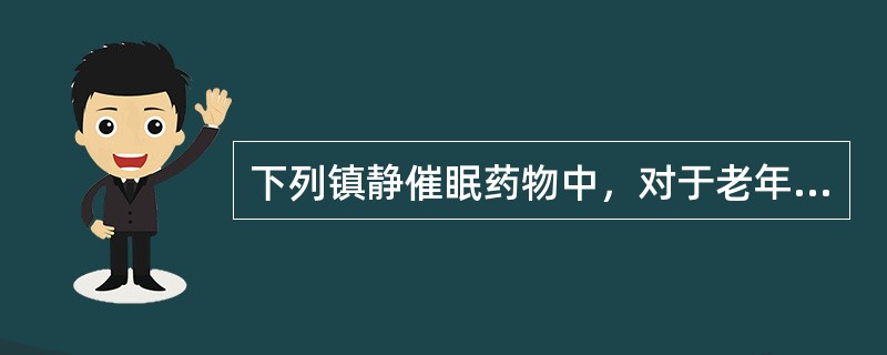 下列镇静催眠药物中，对于老年人一般优先选用哪种（）