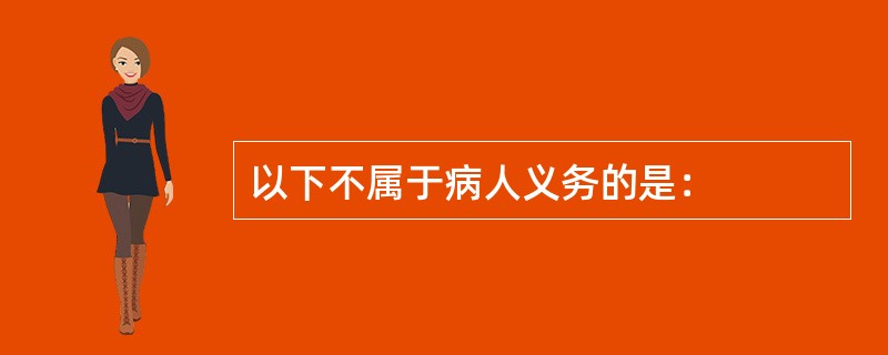 以下不属于病人义务的是：