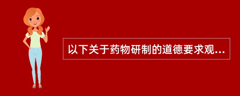 以下关于药物研制的道德要求观点正确的是