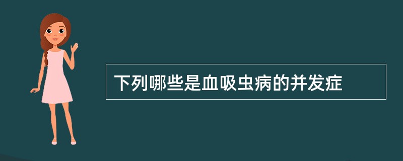 下列哪些是血吸虫病的并发症