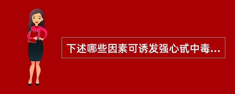 下述哪些因素可诱发强心甙中毒（）