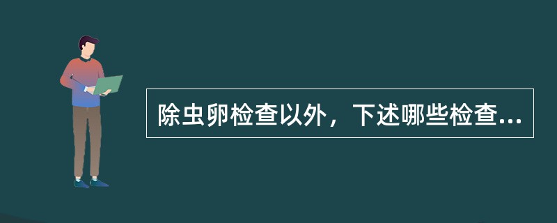 除虫卵检查以外，下述哪些检查有助于华支睾吸虫病的诊断