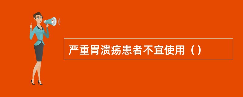 严重胃溃疡患者不宜使用（）