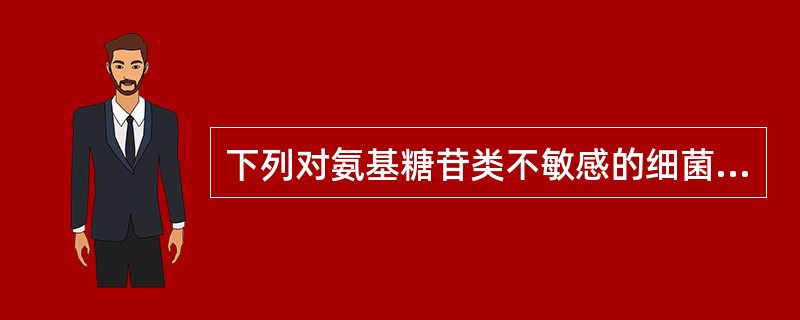 下列对氨基糖苷类不敏感的细菌是（）