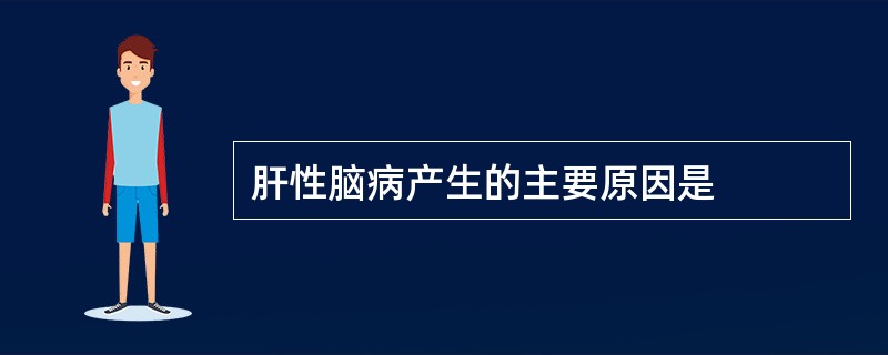 肝性脑病产生的主要原因是