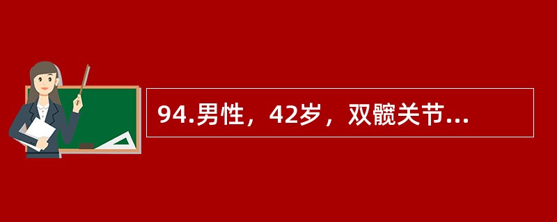 94.男性，42岁，双髋关节疼痛2年，加重3个月，并出现跛行，有服用激素和外伤史。<br /><br />初步诊断