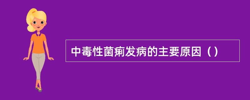 中毒性菌痢发病的主要原因（）