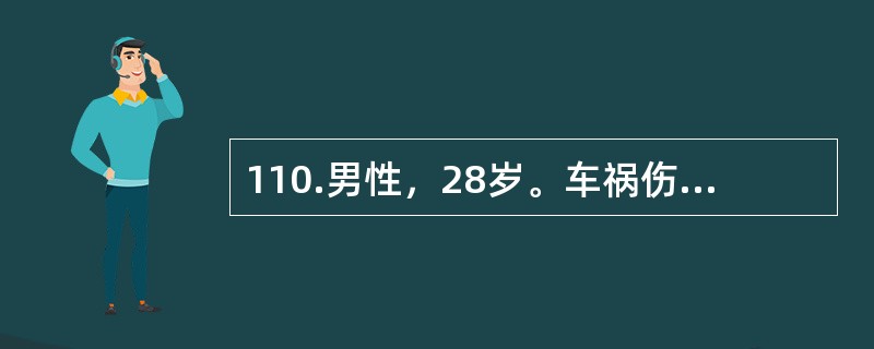 110.男性，28岁。车祸伤致骶髂部疼痛1小时来院急诊。查体：T36.5℃，P110次/分，R22次/分，BP85/60mmHg。神志清楚，表情淡漠，口唇苍白。头颅、胸、腹部检查无异常发现。肛指检查阴