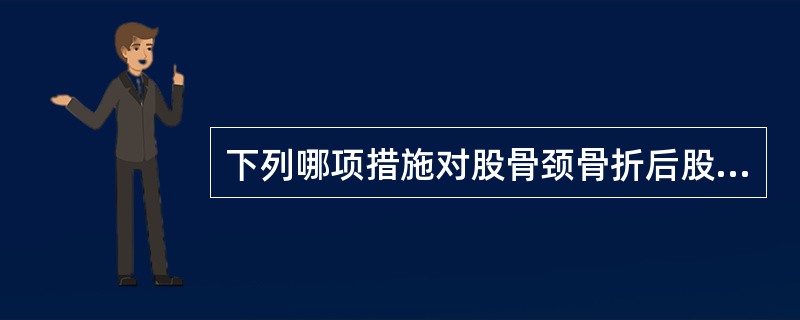 下列哪项措施对股骨颈骨折后股骨头缺血坏死的治疗不利