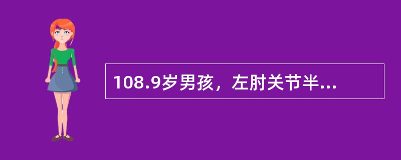 108.9岁男孩，左肘关节半屈位、手掌着地跌倒，伤后左肘部肿胀、疼痛、伴功能受限4小时就诊。查体：左肘部肿胀及压痛、半屈位畸形，左前臂及手部血运良好。X线片：左肱骨髁上伸直型骨折，移位不明显。<