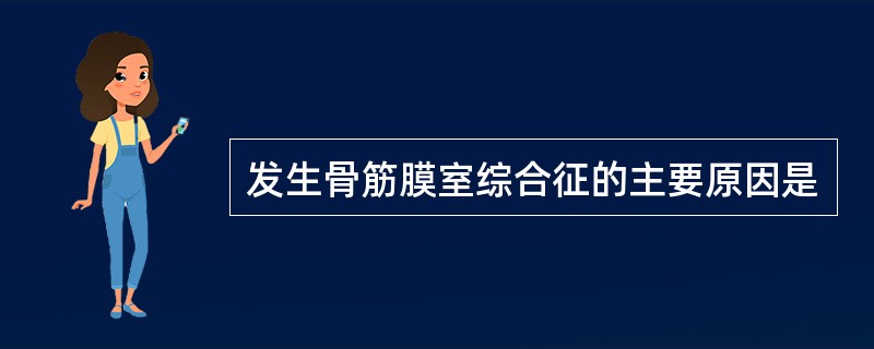 发生骨筋膜室综合征的主要原因是