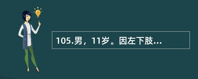 105.男，11岁。因左下肢外伤后疼痛10天，加重伴活动受限、发热3天入院。入院前10天跑步时撞伤左大腿，明显疼痛，活动受限，卧床休息后稍缓解。3天前疼痛加重，伴发热，体温高达40℃，在当地医院静滴青