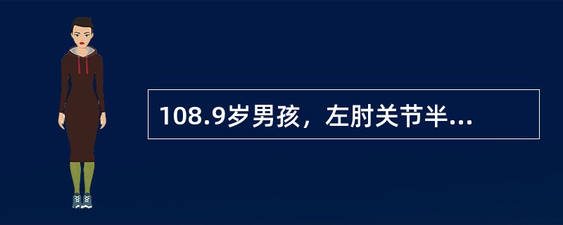 108.9岁男孩，左肘关节半屈位、手掌着地跌倒，伤后左肘部肿胀、疼痛、伴功能受限4小时就诊。查体：左肘部肿胀及压痛、半屈位畸形，左前臂及手部血运良好。X线片：左肱骨髁上伸直型骨折，移位不明显。<